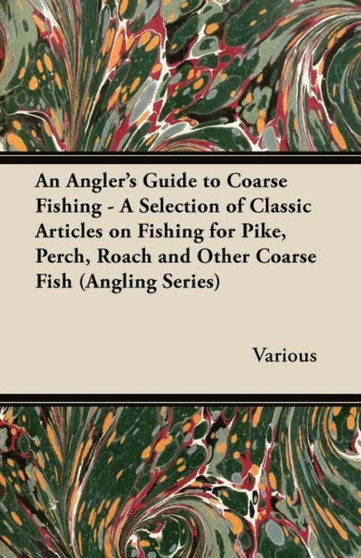 An Angler's Guide to Coarse Fishing - A Selection of Classic Articles on Fishing for Pike, Perch, Roach and Other Coarse Fish (Angling Series) by Various - Paperback