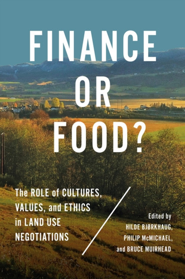Finance or Food? : The Role of Cultures, Values, and Ethics in Land Use Negotiations by Hilde Bjorkhaug - Hardback