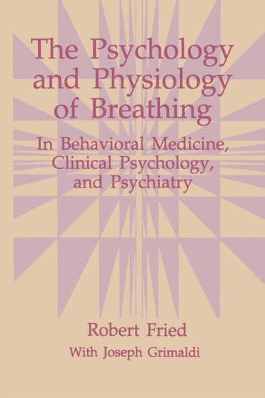 The Psychology and Physiology of Breathing : In Behavioral Medicine, Clinical Psychology, and Psychiatry by Robert Fried - Paperback
