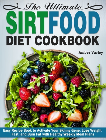 The Ultimate Sirtfood Diet Cookbook : Easy Recipe Book to Activate Your Skinny Gene, Lose Weight Fast, and Burn Fat with Healthy Weekly Meal Plans