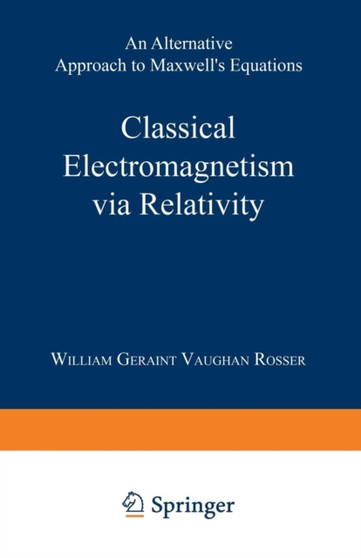 Classical Electromagnetism via Relativity : An Alternative Approach to Maxwell's Equations by William Geraint Vaughan Rosser - Paperback