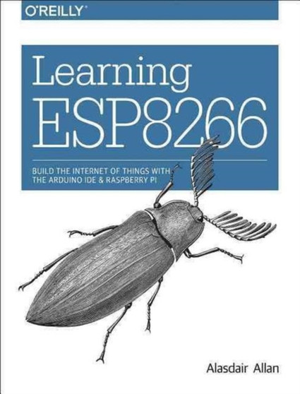 Learning ESP8266 : Build the Internet of Things with the Arduino Ide and Raspberry Pi by Alasdair Allan - Paperback