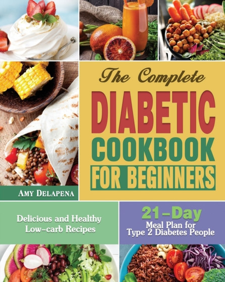 The Complete Diabetic Cookbook for Beginners : Delicious and Healthy Low-carb Recipes with 21-Day Meal Plan for Type 2 Diabetes People