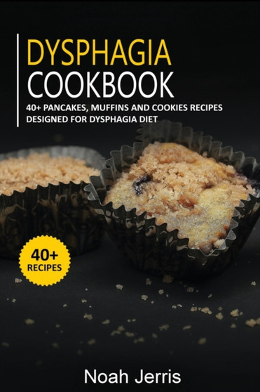 DYSPHAGIA COOKBOOK : 40+ Pancakes, muffins and Cookies recipes designed for Dysphagia diet
