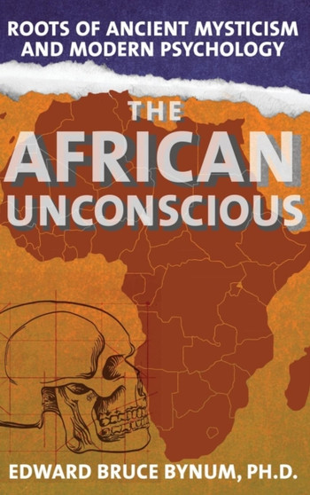The African Unconscious : Roots of Ancient Mysticism and Modern Psychology by Edward Bruce Bynum - Hardback