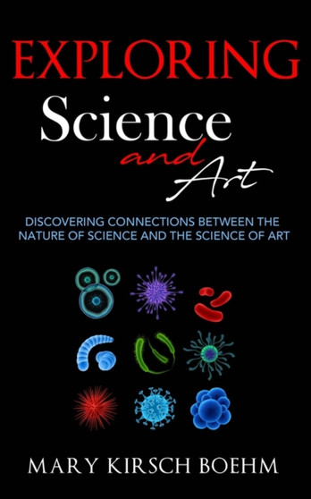 Exploring Science and Art : Discovering Connections Between the Nature of Science and the Science of Art by Mary Kirsch Boehm - Hardback