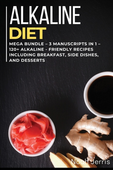 ALKALINE DIET COOKBOOK : MEGA BUNDLE - 3 Manuscripts in 1 - 120+ Alkaline - friendly recipes including Breakfast, Side dishes, and desserts