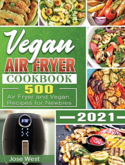 Vegan Air Fryer Cookbook 2021 : 500 Air Fryer and Vegan Recipes for Newbies