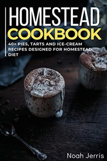 Homestead Cookbook : 40+ Pies, Tarts and Ice-Cream Recipes designed for homestead diet