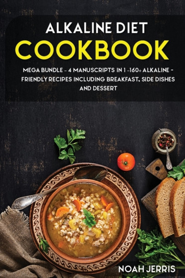 ALKALINE DIET COOKBOOK : MEGA BUNDLE - 4 Manuscripts in 1 -160+ Alkaline - friendly recipes including breakfast, side dishes and dessert