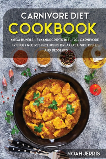 CARNIVORE DIET : MEGA BUNDLE - 3 Manuscripts in 1 - 120+ Carnivore - friendly recipes including Breakfast, Side dishes, and desserts