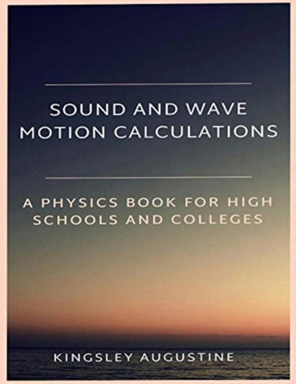 Sound and Wave Motion Calculations : A Physics Book for High Schools and Colleges by Kingsley Augustine - Paperback