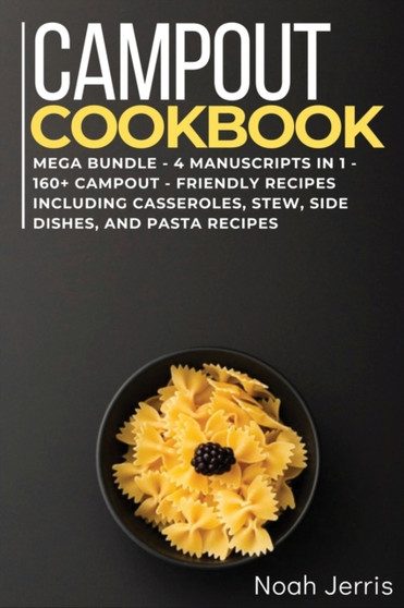 CAMPOUT COOKBOOK : MEGA BUNDLE - 4 Manuscripts in 1 - 160+ Campout - friendly recipes including casseroles, stew, side dishes, and pasta recipes