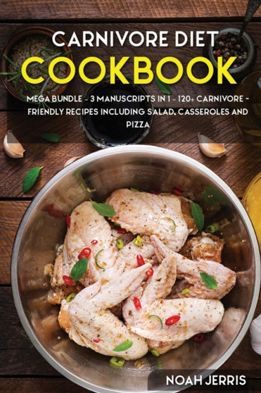 CARNIVORE DIET : MEGA BUNDLE - 3 Manuscripts in 1 - 120+ Carnivore - friendly recipes including Salad, Casseroles and pizza