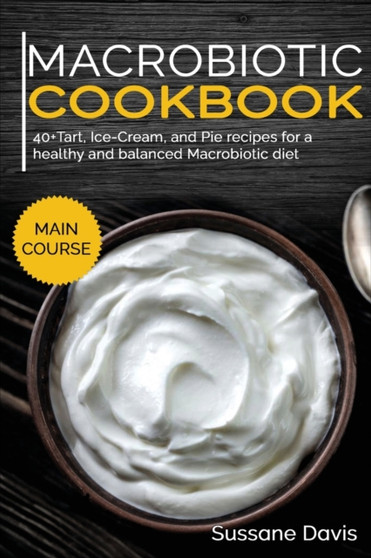 MACROBIOTIC COOKBOOK : 40+Tart, Ice-Cream, and Pie recipes for a healthy and balanced Macrobiotic diet