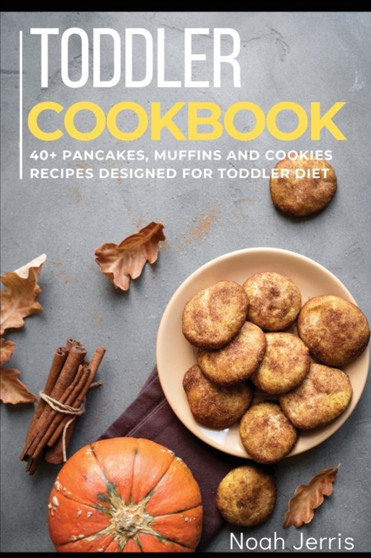 Toddler Cookbook : 40+ Pancakes, muffins and Cookies recipes designed for toddler diet