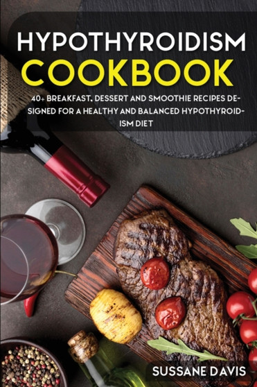 Hypothyroidism Cookbook : 40+ Breakfast, Dessert and Smoothie Recipes designed for a healthy and balanced Hypothyroidism diet