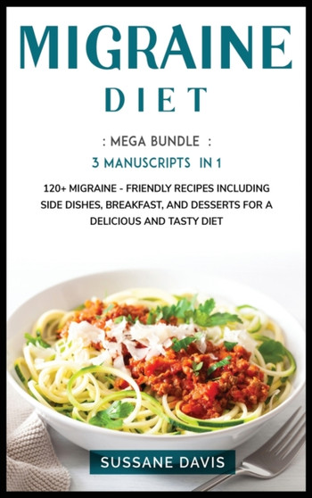 MIGRAINE DIET : MEGA BUNDLE - 3 Manuscripts in 1 - 120+ Migraine - friendly recipes including Side Dishes, Breakfast, and desserts for a delicious and tasty diet