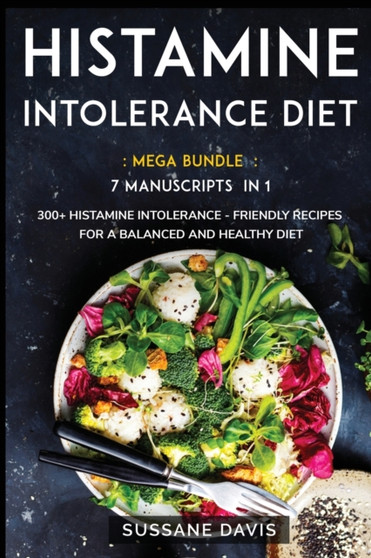 Histamine Intolerance Diet : MEGA BUNDLE - 7 Manuscripts in 1 - 300+ Histamine Intolerance - friendly recipes for a balanced and healthy diet