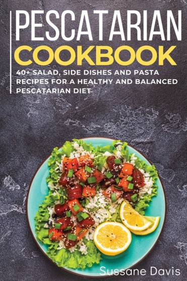 Pescatarian Cookbook : 40+Salad, Side dishes and pasta recipes for a healthy and balanced Pescatarian diet