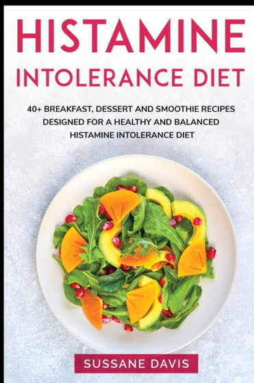 Histamine Intolerance Diet : 40+ Breakfast, Dessert and Smoothie Recipes designed for a healthy and balanced Histamine Intolerance diet