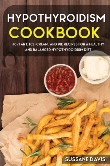 Hypothyroidism Cookbook : 40+Tart, Ice-Cream, and Pie recipes for a healthy and balanced Hypothyroidism diet