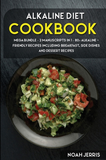 ALKALINE DIET COOKBOOK : MEGA BUNDLE - 2 Manuscripts in 1 - 80+ Alkaline - friendly recipes including breakfast, side dishes and dessert recipes