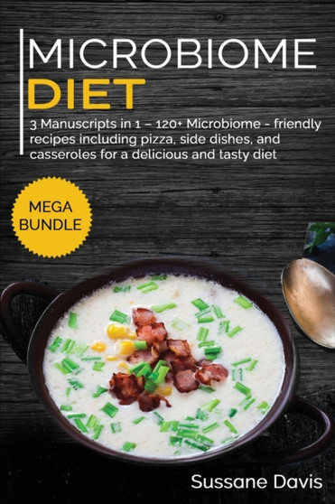 MICROBIOME DIET : MEGA BUNDLE - 3 Manuscripts in 1 - 120+ Microbiome - friendly recipes including Pizza, Side dishes, and casserolees for a delicious and tasty