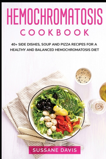Hemochromatosis Cookbook : 40+ Side Dishes, Soup and Pizza recipes for a healthy and balanced Hemochromatosis diet