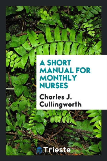 A Short Manual for Monthly Nurses by Charles J Cullingworth - Paperback