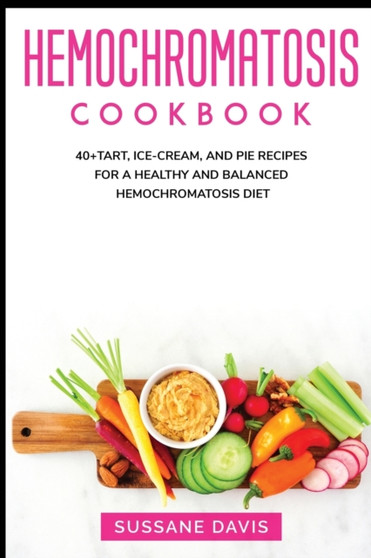Hemochromatosis Cookbook : 40+Tart, Ice-Cream, and Pie recipes for a healthy and balanced Hemochromatosis diet
