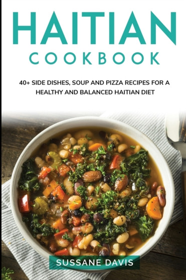 Haitian Cookbook : 40+ Side Dishes, Soup and Pizza recipes for a healthy and balanced Haitian diet