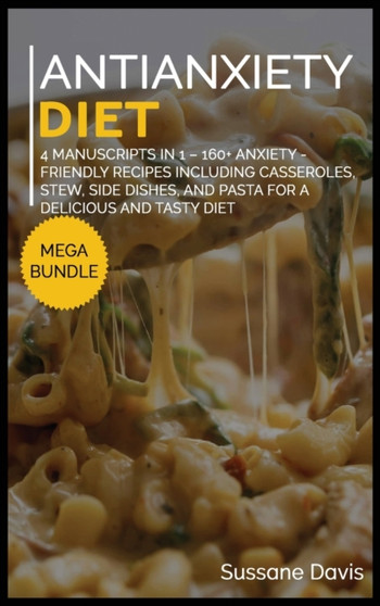 Antianxiety Diet : MEGA BUNDLE - 4 Manuscripts in 1 - 160+ Anxiety - friendly recipes including casseroles, stew, side dishes, and pasta for a delicious and tasty diet
