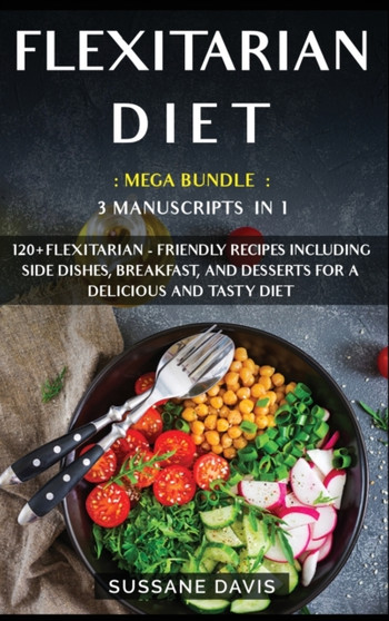 Flexitarian Diet : MEGA BUNDLE - 3 Manuscripts in 1 - 120+ Flexitarian - friendly recipes including Side Dishes, Breakfast, and desserts for a delicious and tasty diet