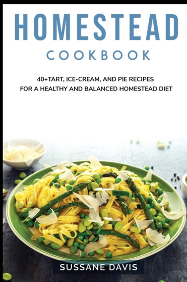 Homestead Cookbook : 40+Tart, Ice-Cream, and Pie recipes for a healthy and balanced Homestead diet