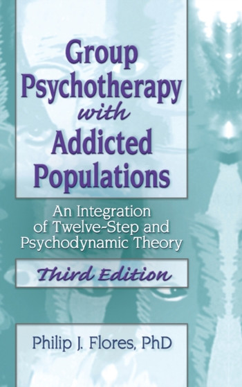 Group Psychotherapy with Addicted Populations : An Integration of Twelve-Step and Psychodynamic Theory, Third Edition by Philip J. Flores - Hardback