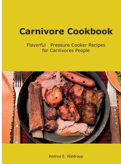 Carnivore Cookbook : Flavorful Pressure Cooker Recipes for Carnivores People