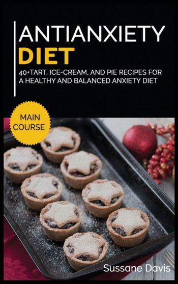 Antianxiety Diet : 40+Tart, Ice-Cream, and Pie recipes for a healthy and balanced Anxiety diet