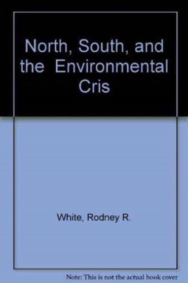 North, South and the Environmental Crisis by Rodney R. White - Hardback