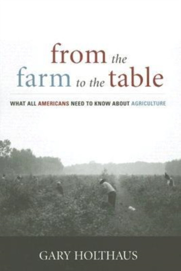 From the Farm to the Table : What All Americans Need to Know about Agriculture by Gary Holthaus - Hardback