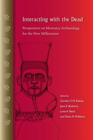 Interacting with the Dead : Perspectives on Mortuary Archaeology for the New Millennium by Gordon F.M. Rakita - Hardback