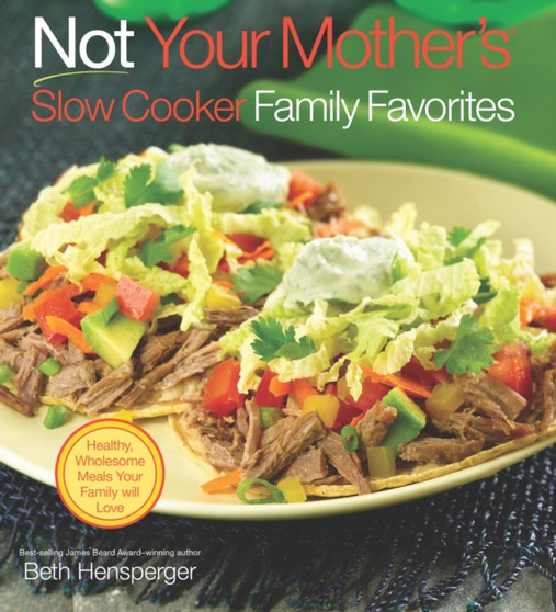 Not Your Mother's Slow Cooker Family Favorites : Healthy, Wholesome Meals Your Family Will Love