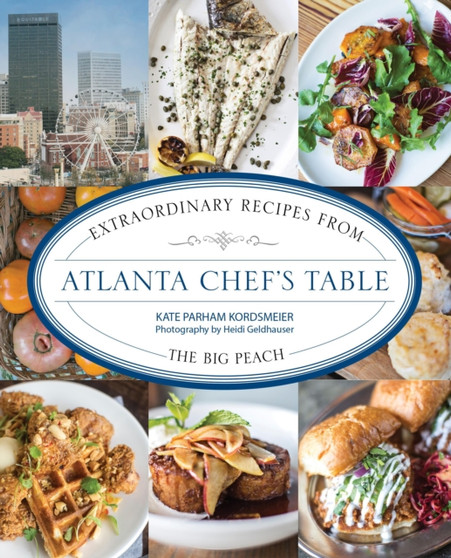 Atlanta Chef's Table : Extraordinary Recipes from the Big Peach