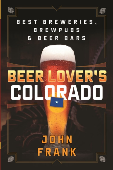 Beer Lover's Colorado : Best Breweries, Brewpubs and Beer Bars