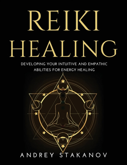 Reiki Healing : Developing Your Intuitive and Empathic Abilities for Energy Healing by Andrey Stakanov - Paperback