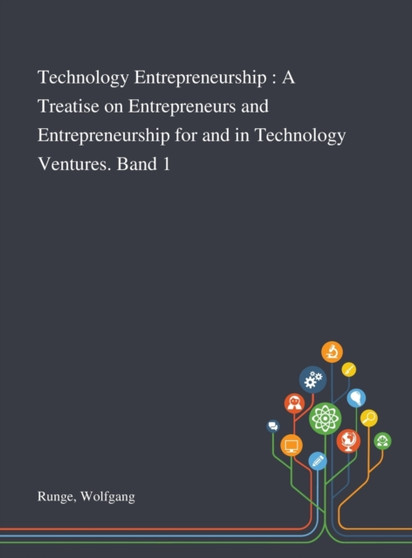Technology Entrepreneurship : A Treatise on Entrepreneurs and Entrepreneurship for and in Technology Ventures. Band 1 by Wolfgang Runge - Hardback