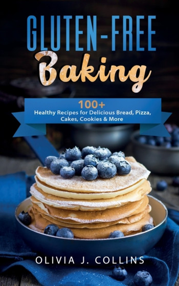 Gluten-Free Baking : 100+ Healthy Recipes for Delicious Bread, Pizza, Cakes, Cookies and More