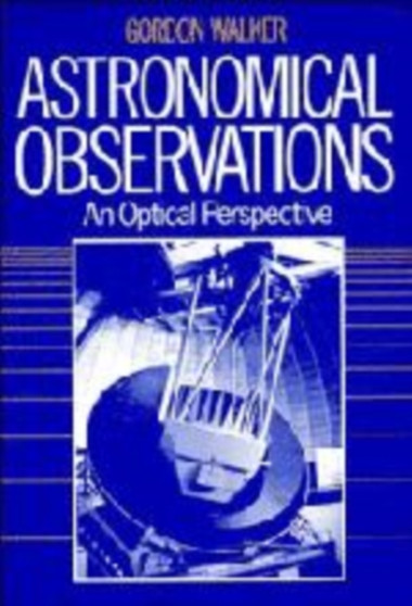 Astronomical Observations : An Optical Perspective by Gordon Walker - Hardback