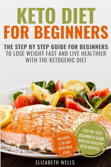 Keto Diet for Beginners : The Step By Step Guide For Beginners To Lose Weight Fast And Live Healthier With The Ketogenic Diet
