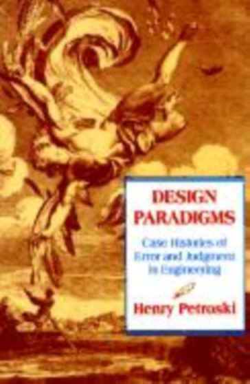 Design Paradigms : Case Histories of Error and Judgment in Engineering by Henry Petroski - Hardback